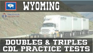 Wyoming Doubles and Triples CDL Practice Tests